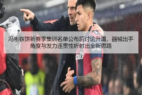 冯彬铁饼新赛季集训名单公布后讨论升温，器械出手角度与发力连贯性折射出全新思路